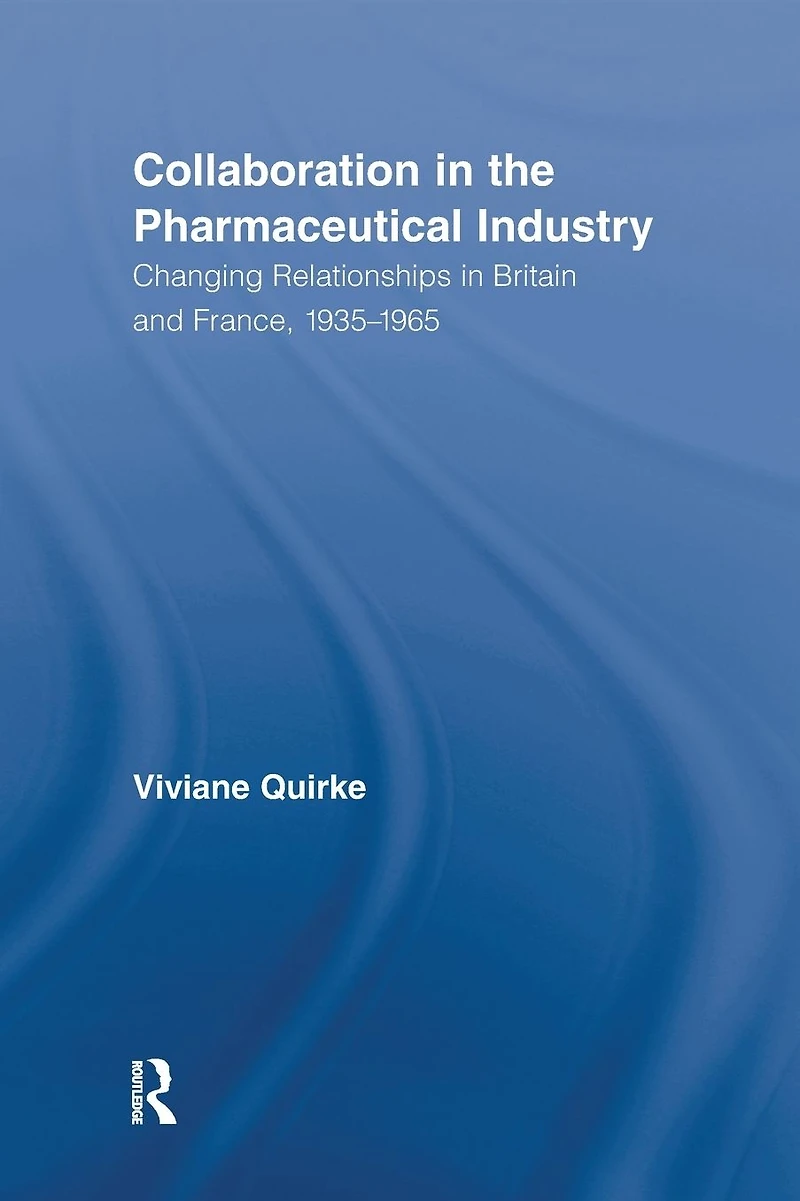 Collaboration the Pharmaceutical Industry: Changing Relationships Britain and France, 1935-1965