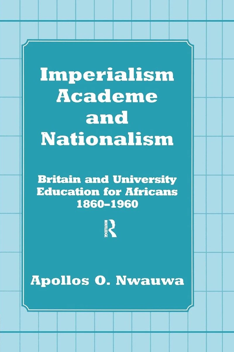 Imperialism, Academe and Nationalism: Britain University Education for Africans 1860-1960