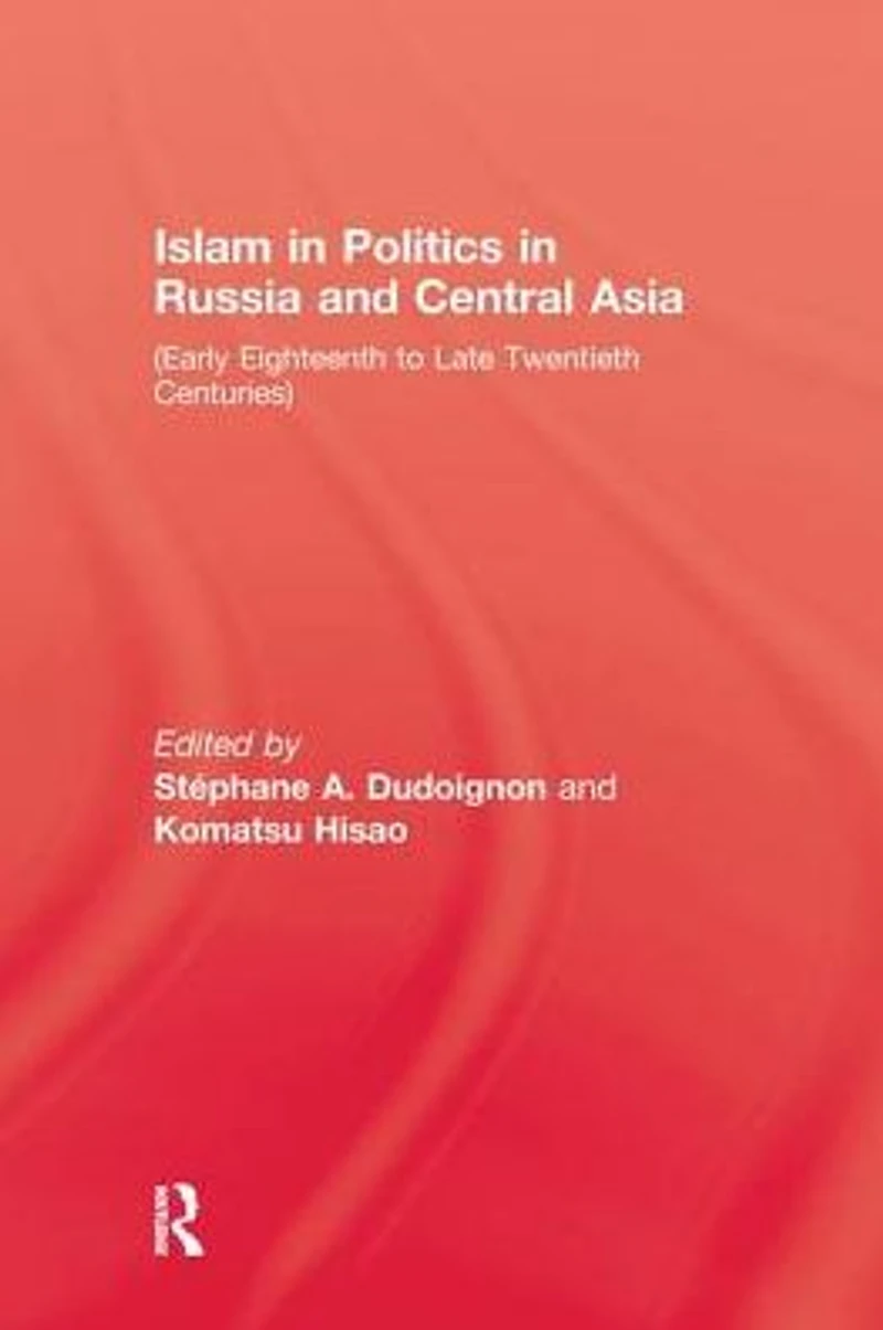 Islam In Politics In Russia and Central Asia: Early Eighteenth to Late Twentieth Centuries