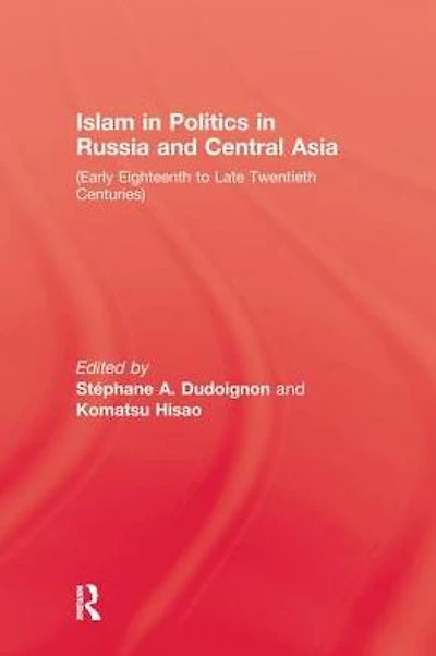 Islam In Politics In Russia and Central Asia: Early Eighteenth to Late Twentieth Centuries
