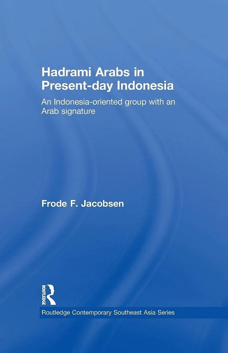 Hadrami Arabs Present-day Indonesia: an Indonesia-oriented group with Arab signature