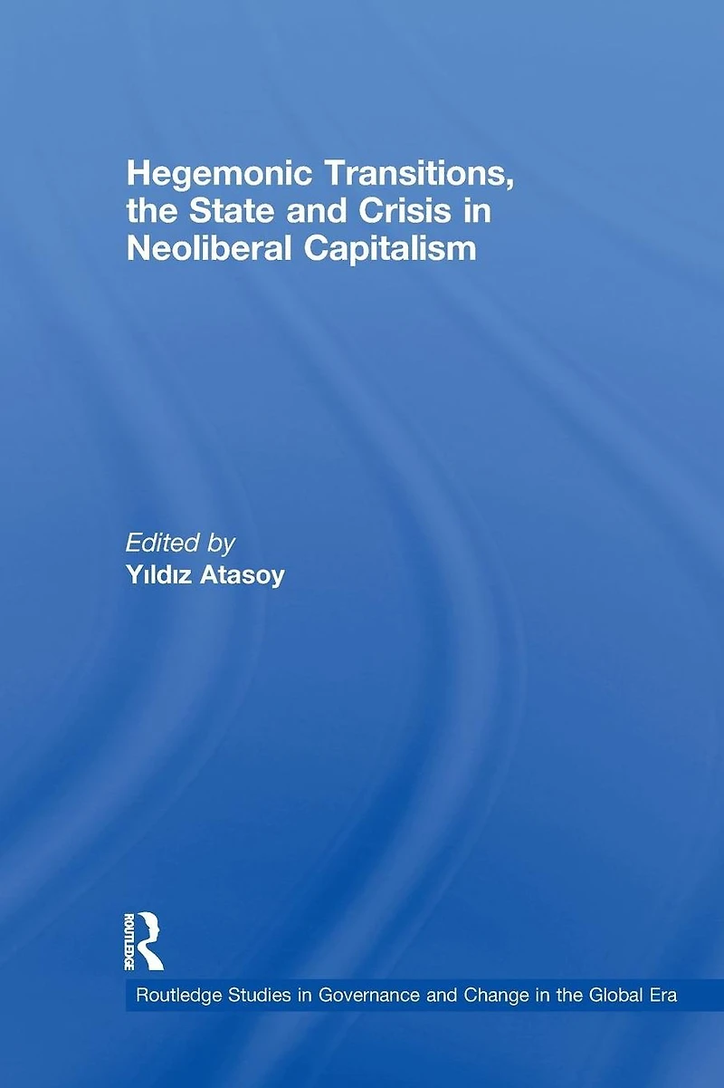 Hegemonic Transitions, the State and Crisis Neoliberal Capitalism