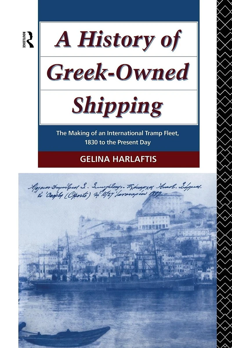 A History of Greek-Owned Shipping: the Making an International Tramp Fleet, 1830 to Present Day