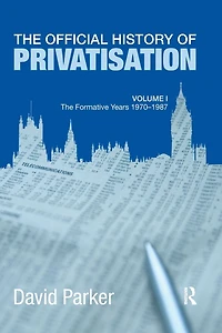 The Official History of Privatisation Vol. I: formative years 1970-1987