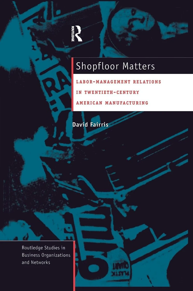 Shopfloor Matters: Labor - Management Relations 20th Century American Manufacturing