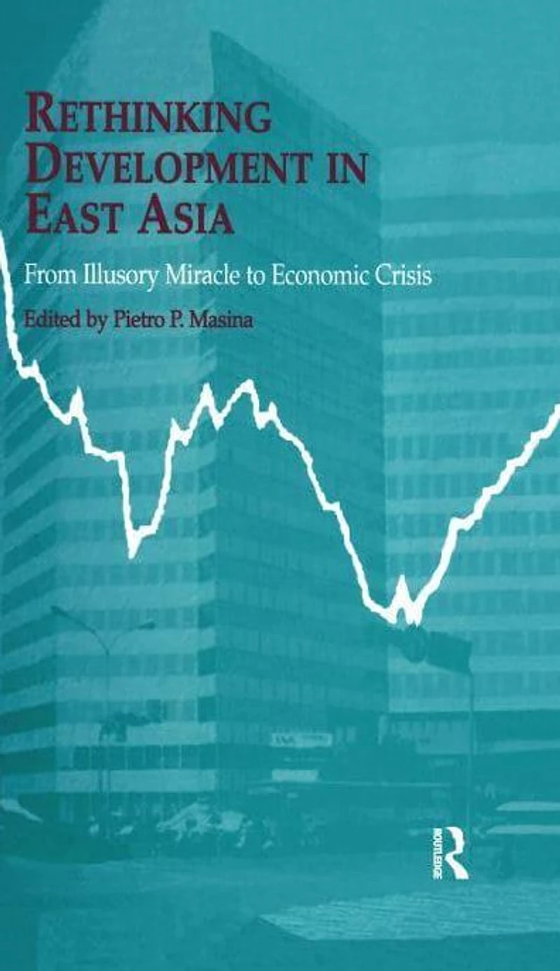 Rethinking Development East Asia: From Illusory Miracle to Economic Crisis