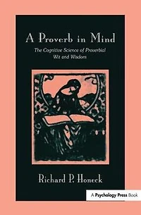 A Proverb Mind: The Cognitive Science of Proverbial Wit and Wisdom