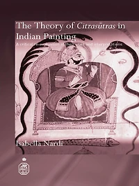 The Theory of Citrasutras Indian Painting: A Critical Re-evaluation their Uses and Interpretations