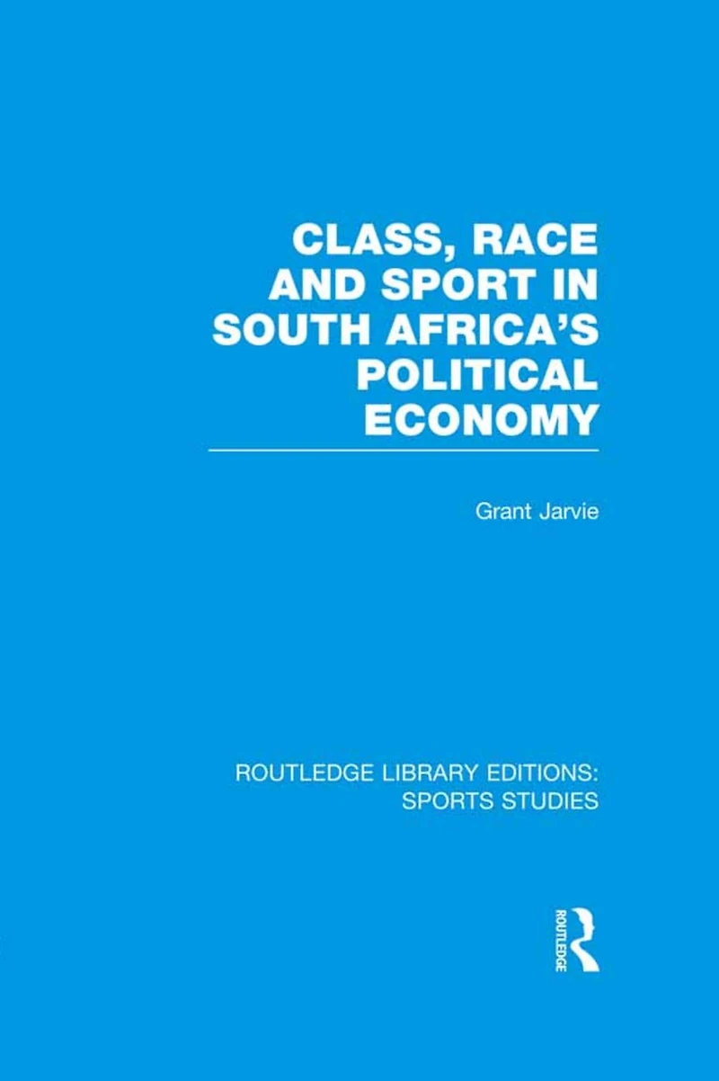Class, Race and Sport South Africa's Political Economy (RLE Sports Studies)