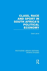 Class, Race and Sport South Africa's Political Economy (RLE Sports Studies)