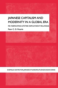 Japanese Capitalism and Modernity a Global Era: Refabricating Lifetime Employment Relations