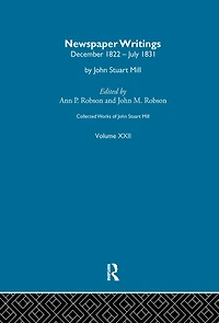 Collected Works of John Stuart Mill: XXII. Newspaper Writings Vol A
