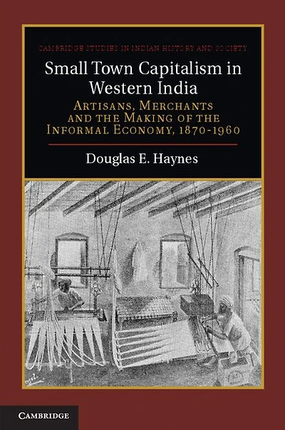 Small Town Capitalism Western India: Artisans, Merchants, and the Making of Informal Economy, 1870-1960