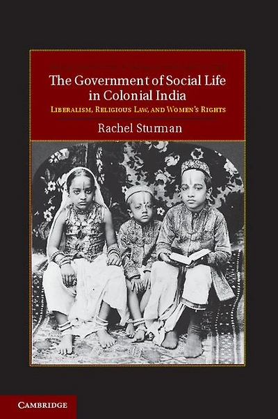 The Government of Social Life Colonial India: Liberalism, Religious Law, and Women's Rights