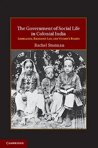 The Government of Social Life Colonial India: Liberalism, Religious Law, and Women's Rights
