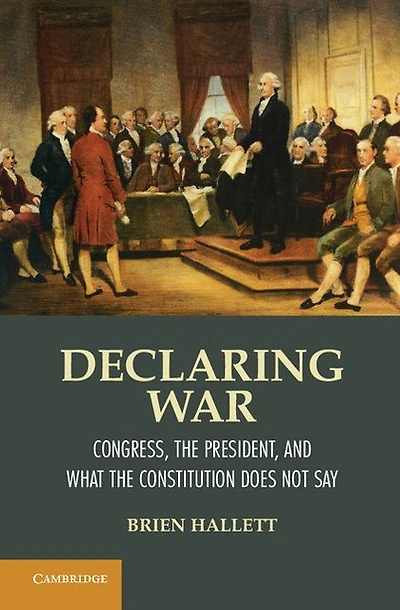 Declaring War: Congress, the President, and What Constitution Does Not Say
