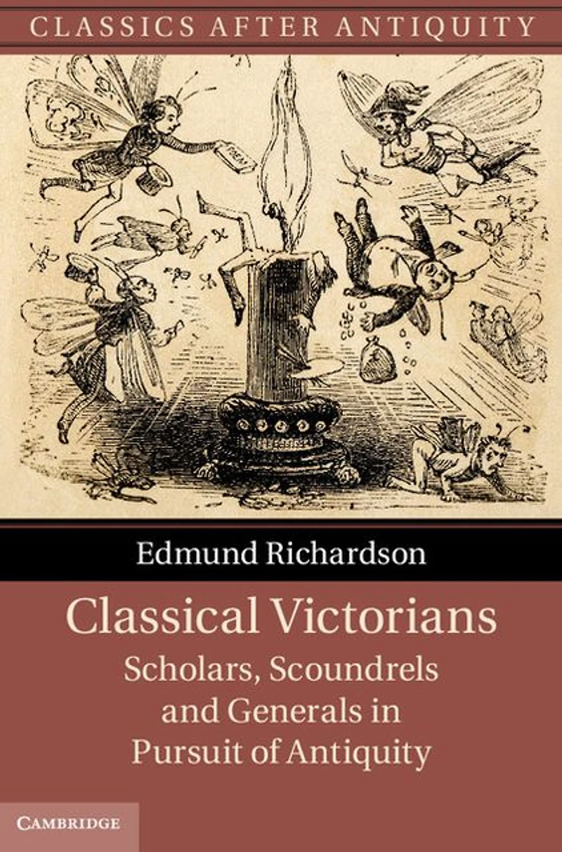 Classical Victorians: Scholars, Scoundrels and Generals Pursuit of Antiquity