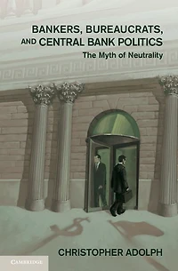 Bankers, Bureaucrats, and Central Bank Politics: The Myth of Neutrality