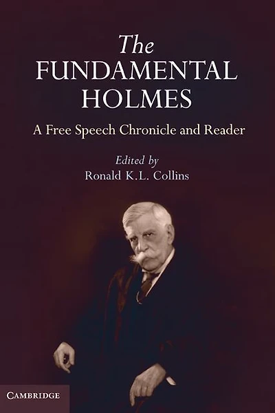 the Fundamental Holmes: A Free Speech Chronicle and Reader - Selections from Opinions, Books, Articles, Speeches, Letters Other Writings by about Oliver Wendell Holmes, Jr.