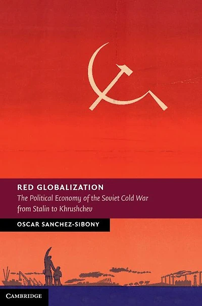 Red Globalization: the Political Economy of Soviet Cold War from Stalin to Khrushchev
