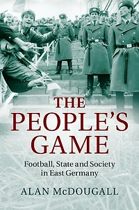 The People's Game: Football, State and Society East Germany