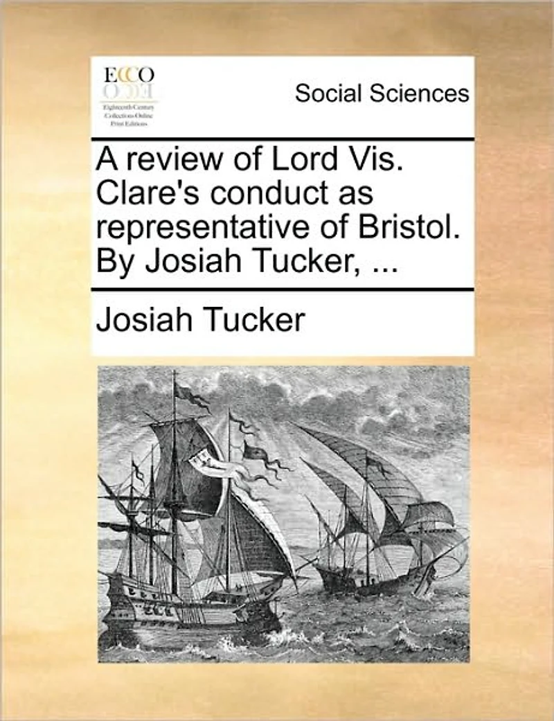 A Review of Lord Vis. Clare's Conduct as Representative Bristol. By Josiah Tucker,