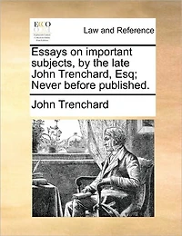 Essays on Important Subjects, by the Late John Trenchard, Esq; Never Before Published