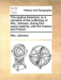 the Captive American; or a Narrative of Sufferings Mrs. Johnson, During Four Years Captivity, With Indians and French