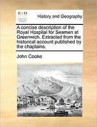 A Concise Description of the Royal Hospital for Seamen at Greenwich. Extracted From Historical Account Published by Chaplains