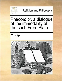 Phedon: Or, a Dialogue of the Immortality Soul. From Plato