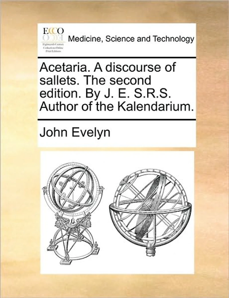 Acetaria. A Discourse of Sallets. the Second Edition. By J. E. S.R.S. Author Kalendarium
