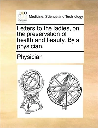 Letters to the Ladies, on Preservation of Health and Beauty. By a Physician