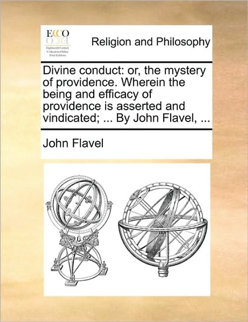 Divine Conduct: Or, the Mystery of Providence. Wherein Being and Efficacy Providence is Asserted Vindicated; ... By John Flavel,