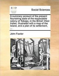 a Summary Account of the Present Flourishing State Respectable Colony Tobago, British West Indies. Illustrated With map Island, and Plan its Settlement,
