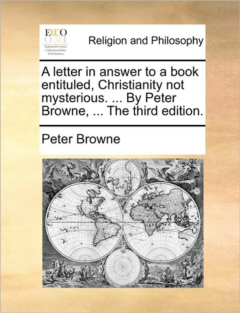 a Letter Answer to Book Entituled, Christianity Not Mysterious. ... by Peter Browne, the Third Edition.