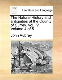 The Natural History and Antiquities of the County of Surrey. Vol. IV. Volume 4 of 5