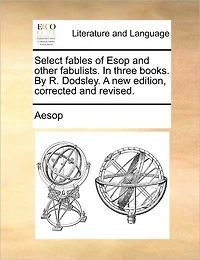 Select Fables of ESOP and Other Fabulists. Three Books. by R. Dodsley. a New Edition, Corrected Revised.
