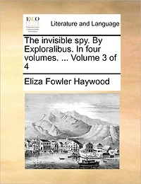 The Invisible Spy. by Exploralibus. in Four Volumes. ... Volume of 4