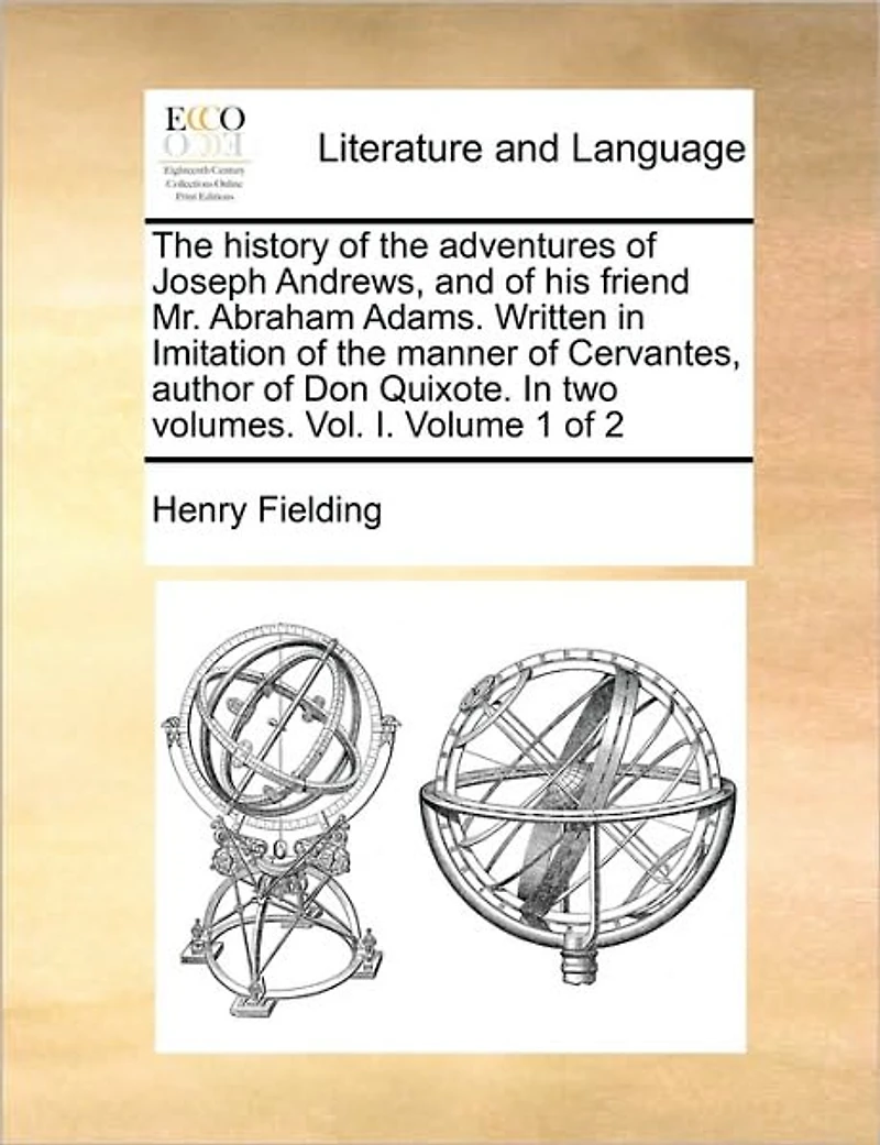 The History of the Adventures of Joseph Andrews, and of His Friend Mr. Abraham Adams. Written in Imitation of the Manner of Cervantes, Author of Don Quixote. in Two Volumes. Vol. I. Volume 1 of 2