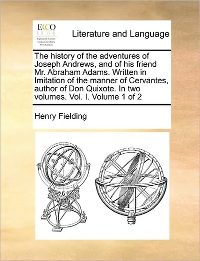 The History of the Adventures of Joseph Andrews, and of His Friend Mr. Abraham Adams. Written in Imitation of the Manner of Cervantes, Author of Don Quixote. in Two Volumes. Vol. I. Volume 1 of 2