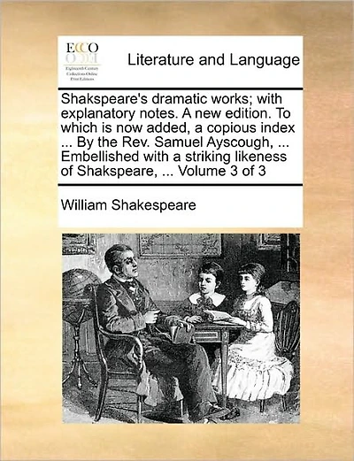 Shakspeare's dramatic works; with explanatory notes. A new edition. To which is now added, a copious index ... By the Rev. Samuel Ayscough, ... Embellished with a striking likeness of Shakspeare