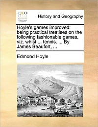 Hoyle's Games Improved: Being Practical Treatises on the Following Fashionable Games, Viz. Whist ... Tennis. by James Beaufort,