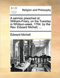 A Sermon Preached at Witham-Friary, on the Tuesday Whitsun-Week, 1794, by Rev. Edward Michell, ...