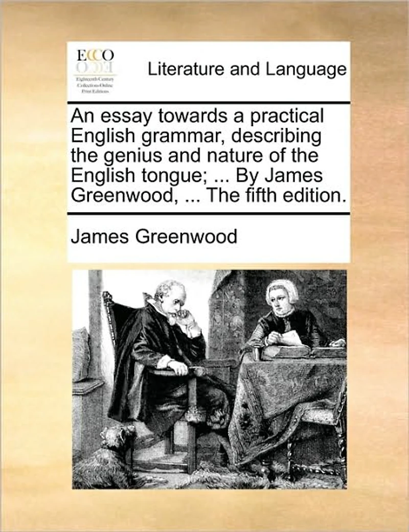 An Essay Towards a Practical English Grammar, Describing the Genius and Nature of Tongue; ... by James Greenwood, Fifth Edition.