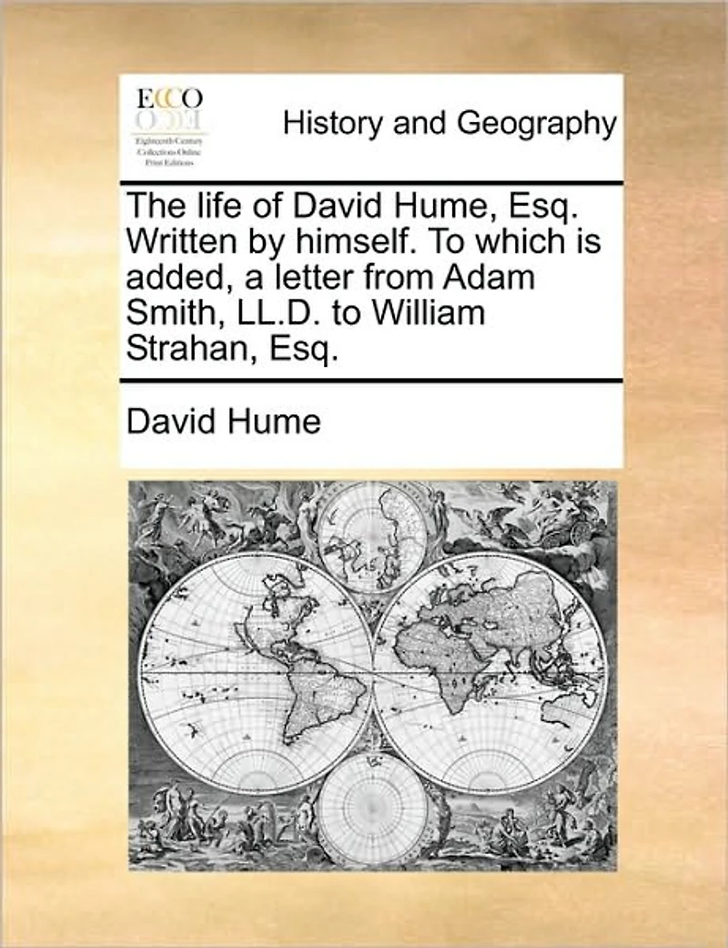 The Life of David Hume, Esq. Written by Himself. to Which Is Added, a Letter from Adam Smith, LL.D. William Strahan,