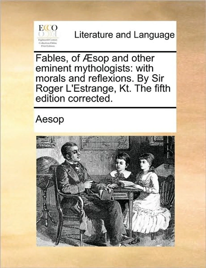 Fables, of �sop and other eminent mythologists: with morals and reflexions. By Sir Roger L'Estrange, Kt. The fifth edition corrected.