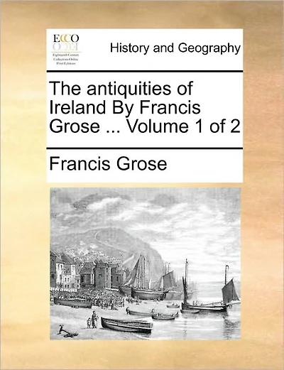 The Antiquities of Ireland by Francis Grose ... Volume 1 of 2