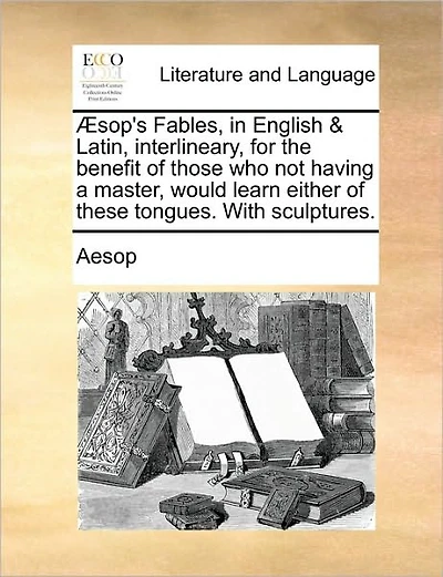Aesop's Fables, in English & Latin, Interlineary, for the Benefit of Those Who Not Having a Master, Would Learn Either of These Tongues. with Sculptures.