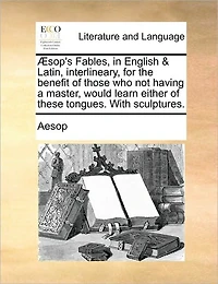 Aesop's Fables, in English & Latin, Interlineary, for the Benefit of Those Who Not Having a Master, Would Learn Either of These Tongues. with Sculptures.