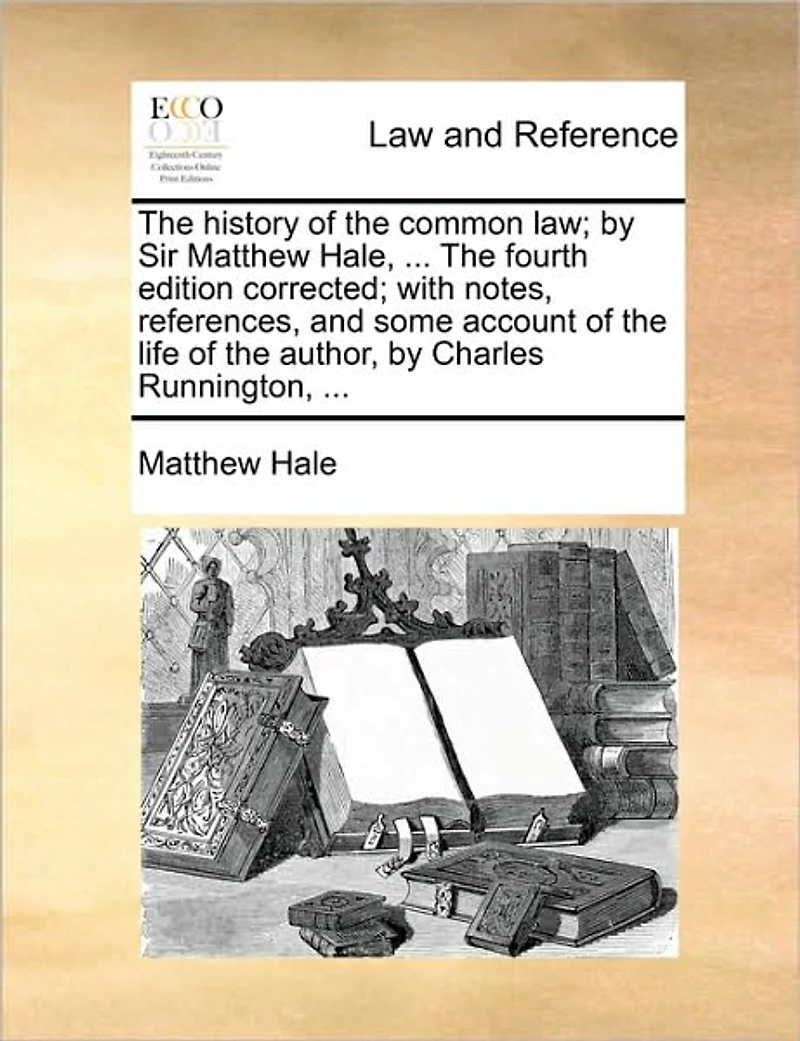 the History of Common Law; by Sir Matthew Hale, ... Fourth Edition Corrected; With Notes, References, and Some Account Life Author, Charles Runnington,
